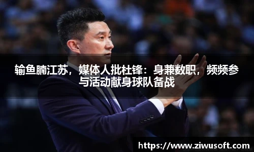 输鱼腩江苏，媒体人批杜锋：身兼数职，频频参与活动献身球队备战